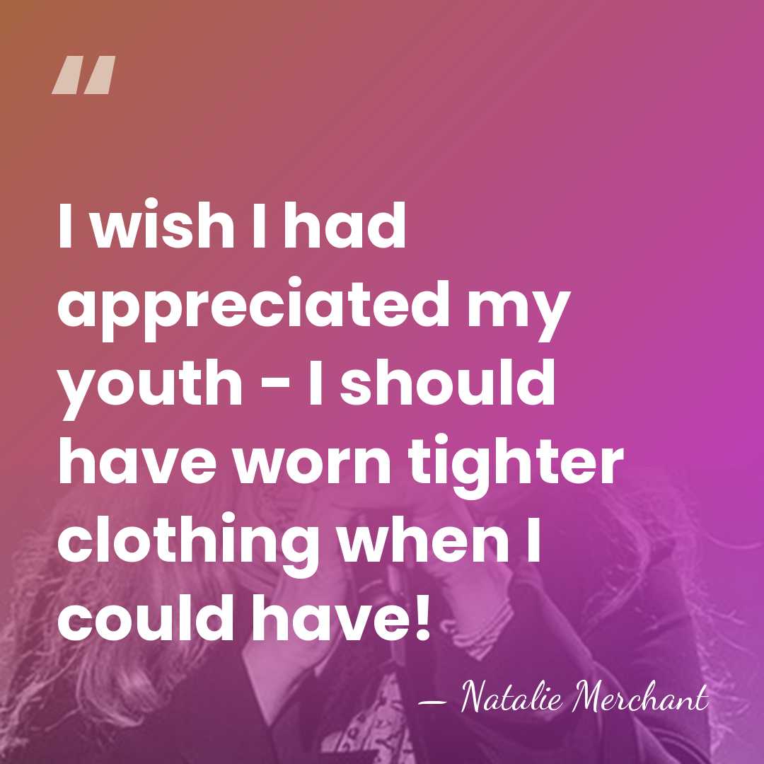 I wish I had appreciated my youth - I should have worn&hellip; - Natalie Merchant