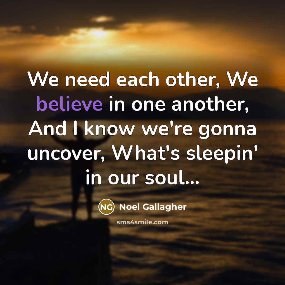 “We need each other, We believe in one another, And…” quote by Noel Gallagher