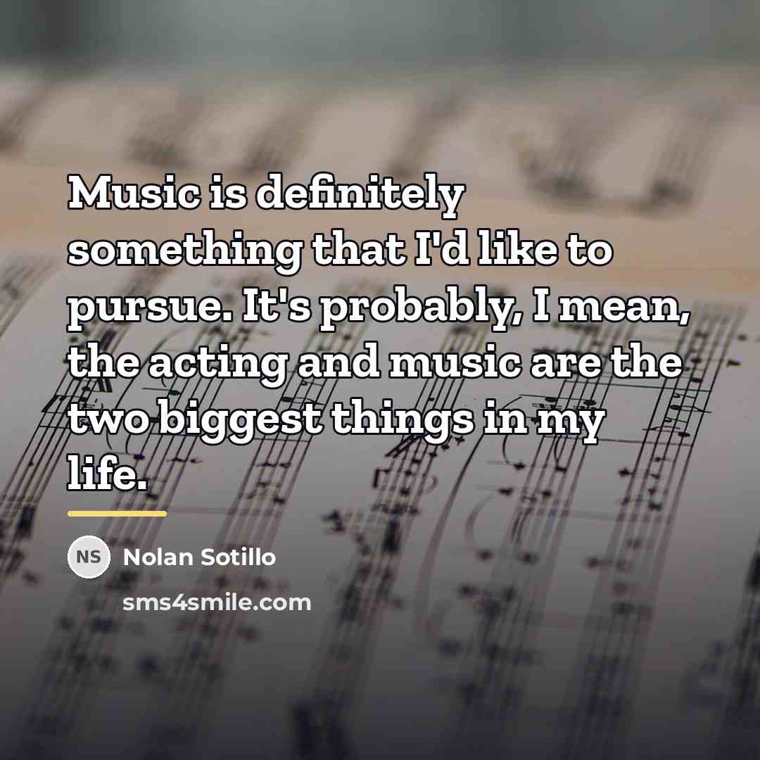“Music is definitely something that I'd like to pursue. It's…” quote by Nolan Sotillo