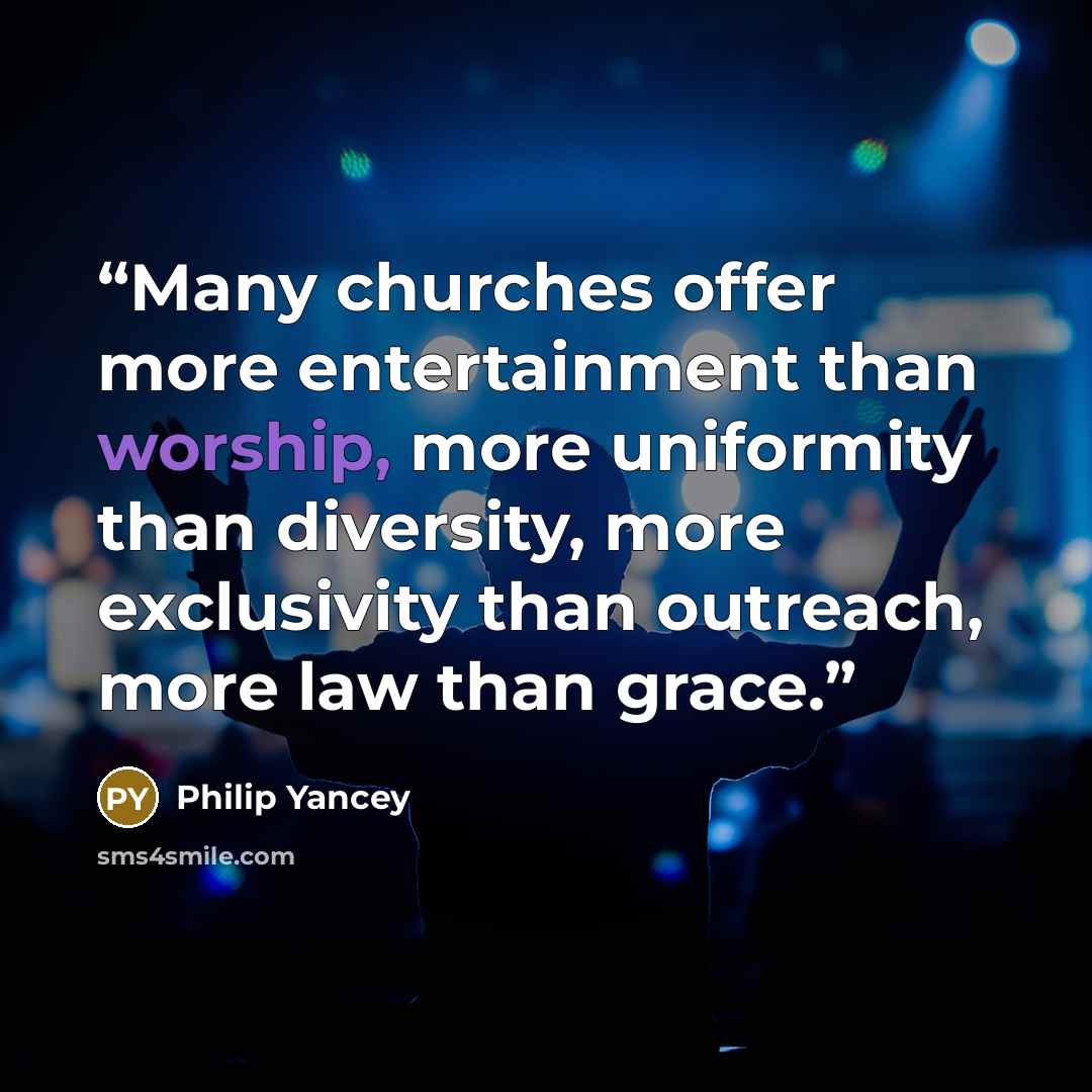 “Many churches offer more entertainment than worship, more uniformity than diversity, more exclusivity than outreach, more law than grace.” quote by Philip Yancey