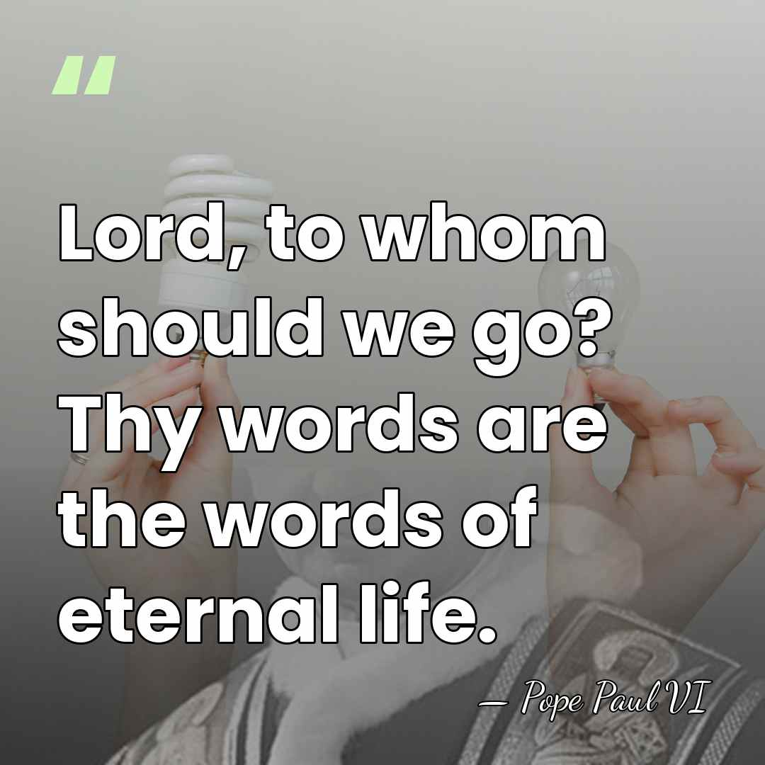 Lord, to whom should we go? Thy words are the words of&hellip; - Pope Paul VI