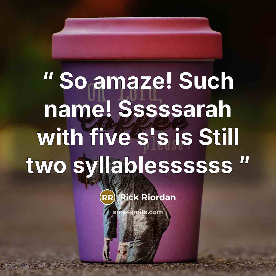 “So amaze! Such name! Sssssarah with five s's is Still two syllablessssss” quote by Rick Riordan