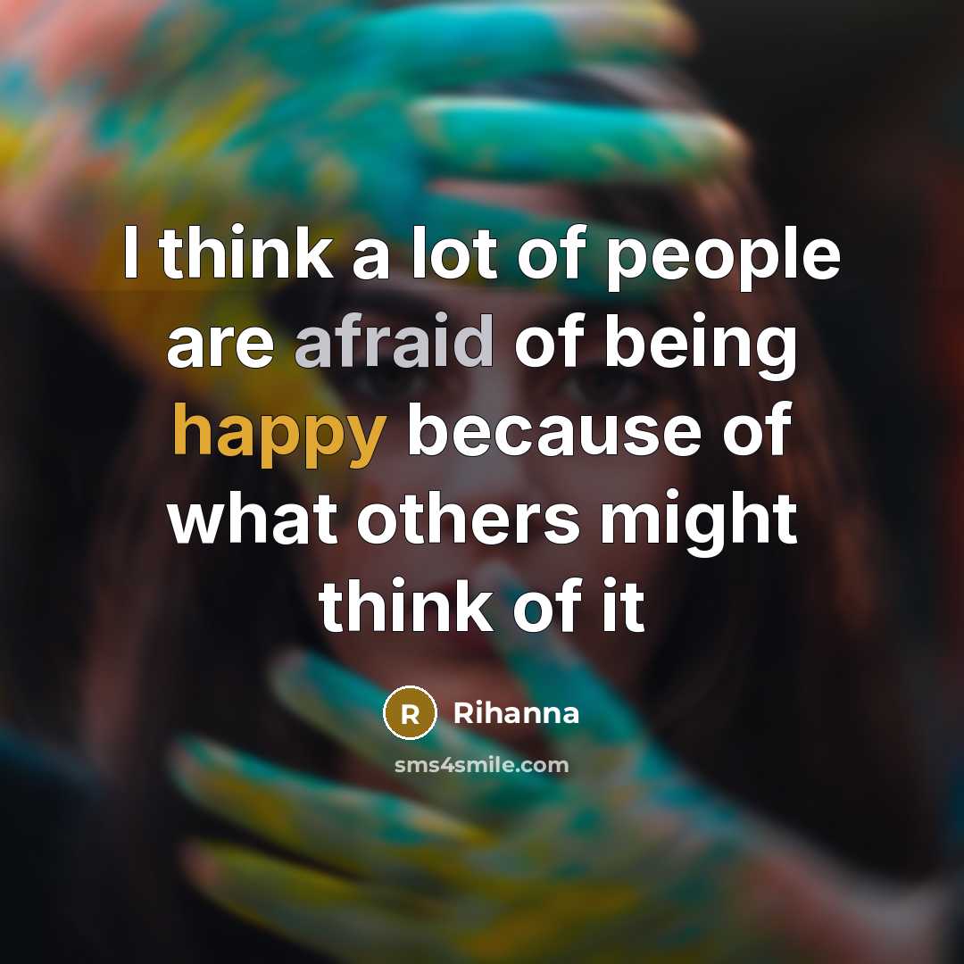 “I think a lot of people are afraid of being happy because of what others might think of it” quote by Rihanna