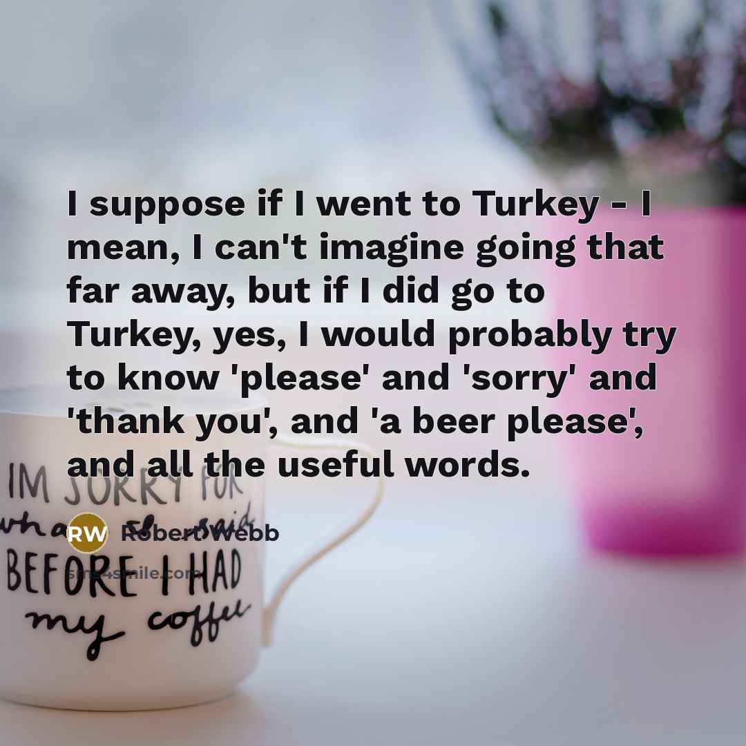 “I suppose if I went to Turkey - I mean,…” quote by Robert Webb