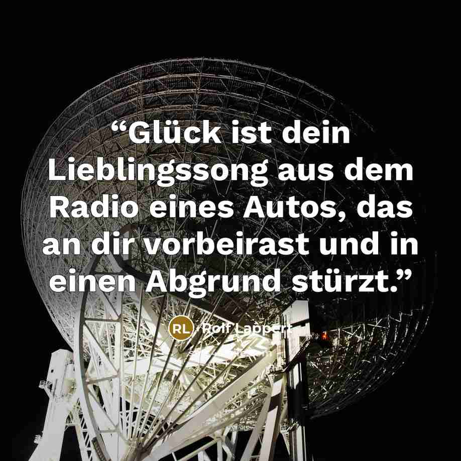 “Glück ist dein Lieblingssong aus dem Radio eines Autos, das an dir vorbeirast und in einen Abgrund stürzt.” quote by Rolf Lappert