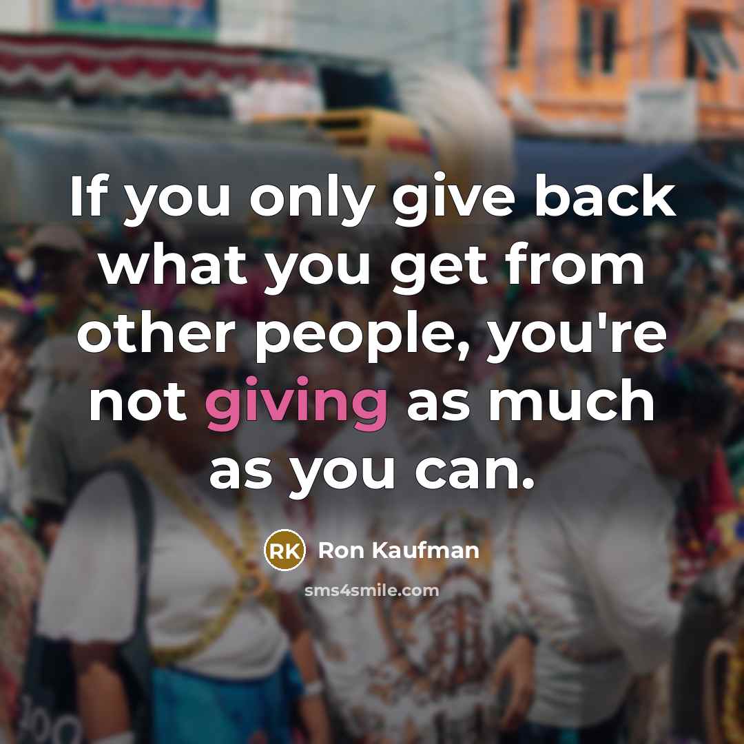 “If you only give back what you get from other…” quote by Ron Kaufman