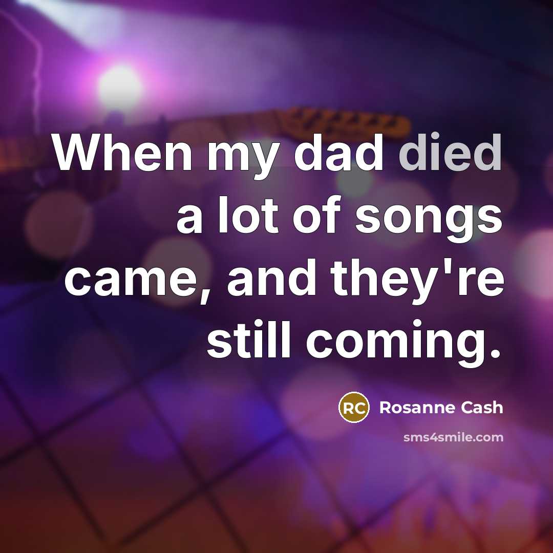 “When my dad died a lot of songs came, and…” quote by Rosanne Cash