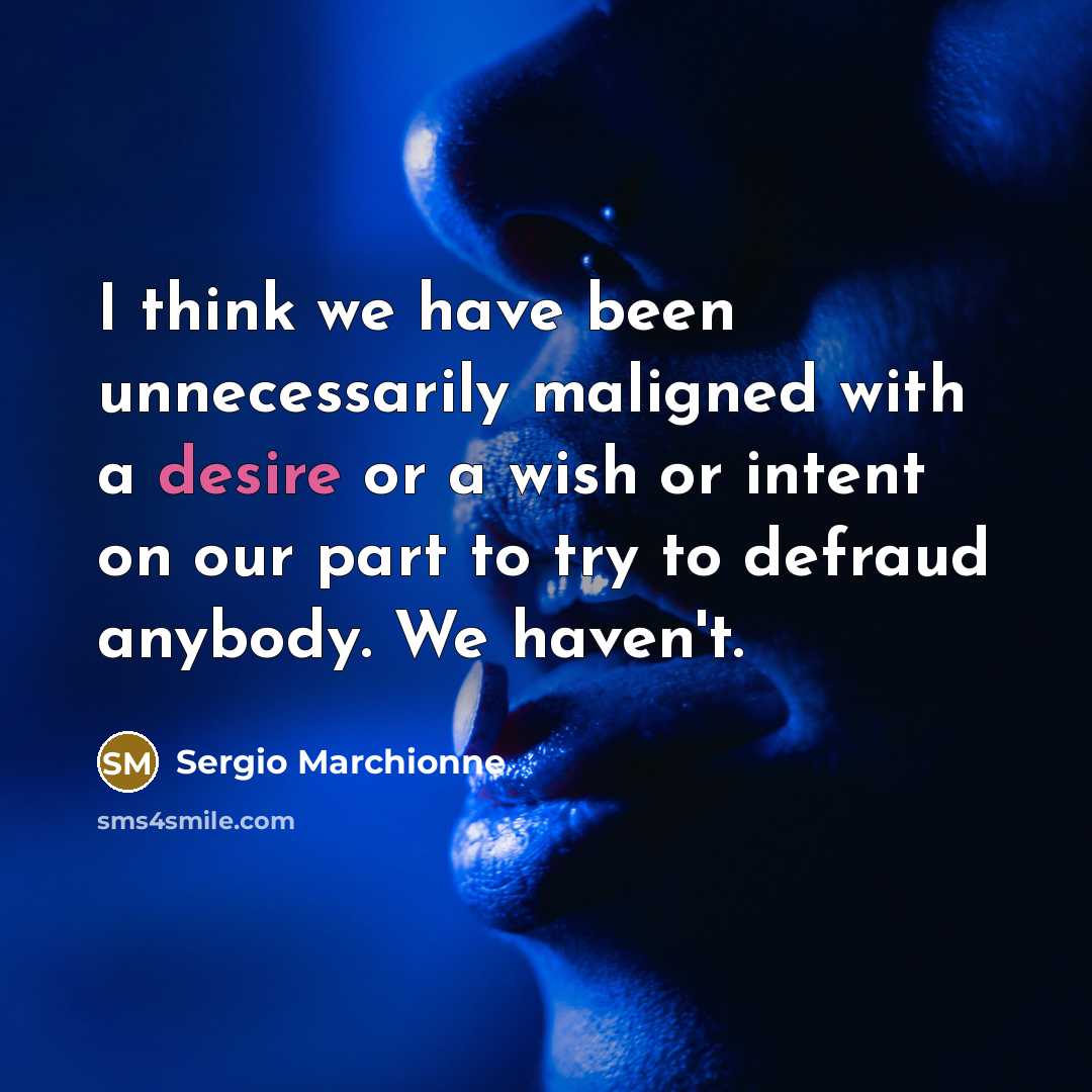 “I think we have been unnecessarily maligned with a desire…” quote by Sergio Marchionne