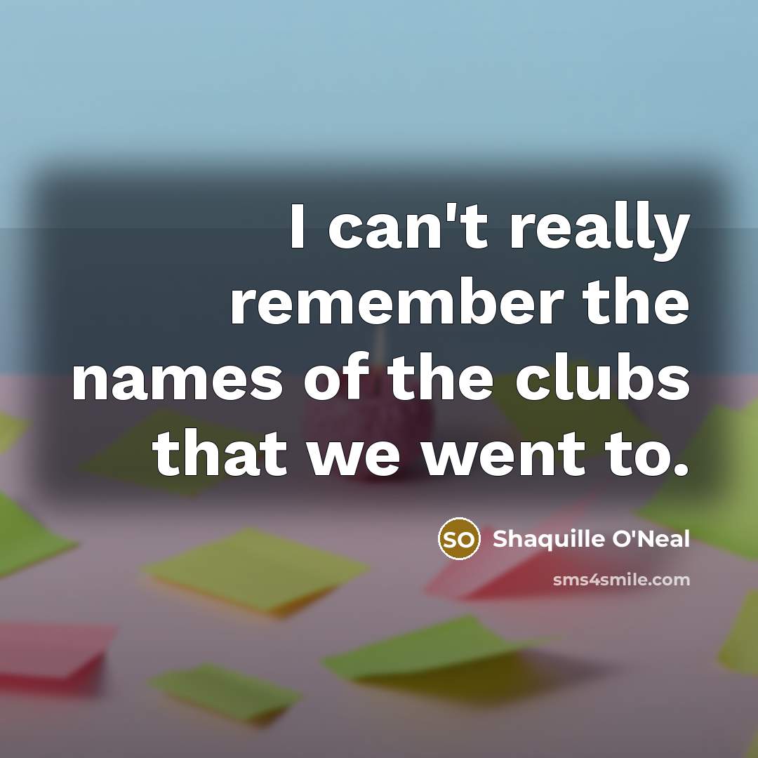 “I can't really remember the names of the clubs that…” quote by Shaquille O'Neal