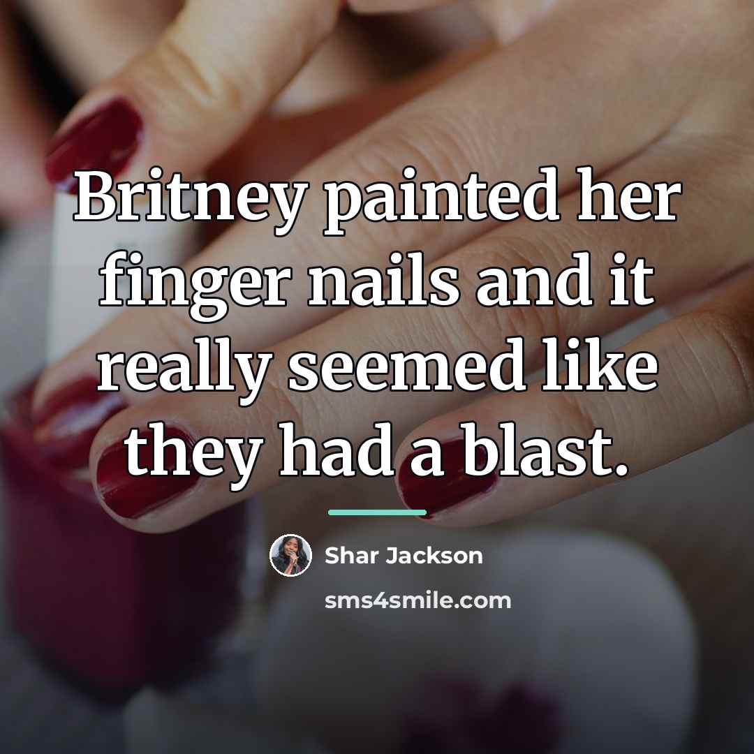 “Britney painted her finger nails and it really seemed like…” quote by Shar Jackson