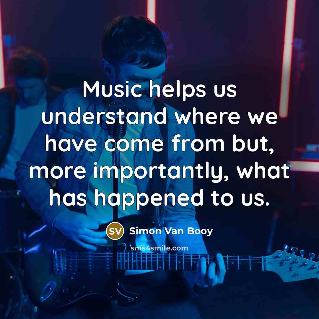 “Music helps us understand where we have come from but,…” quote by Simon Van Booy
