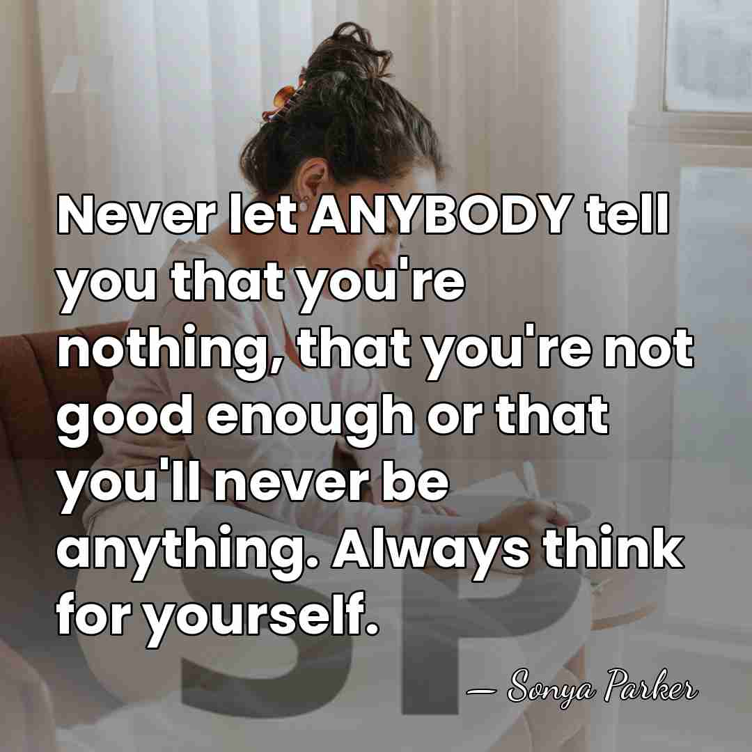 Never let ANYBODY tell you that you're nothing, that you're not good&hellip; - Sonya Parker