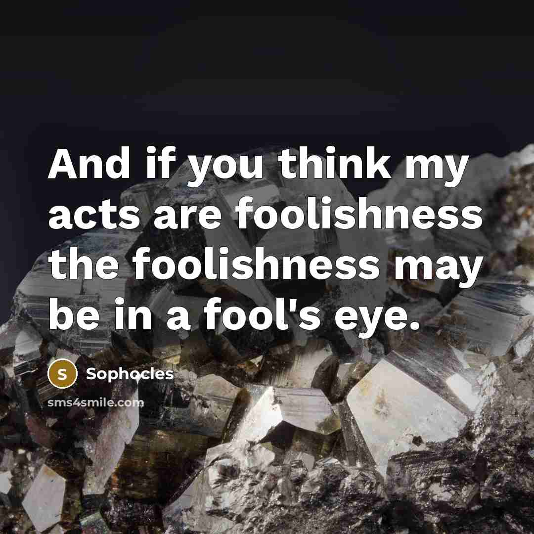 “And if you think my acts are foolishness the foolishness…” quote by Sophocles