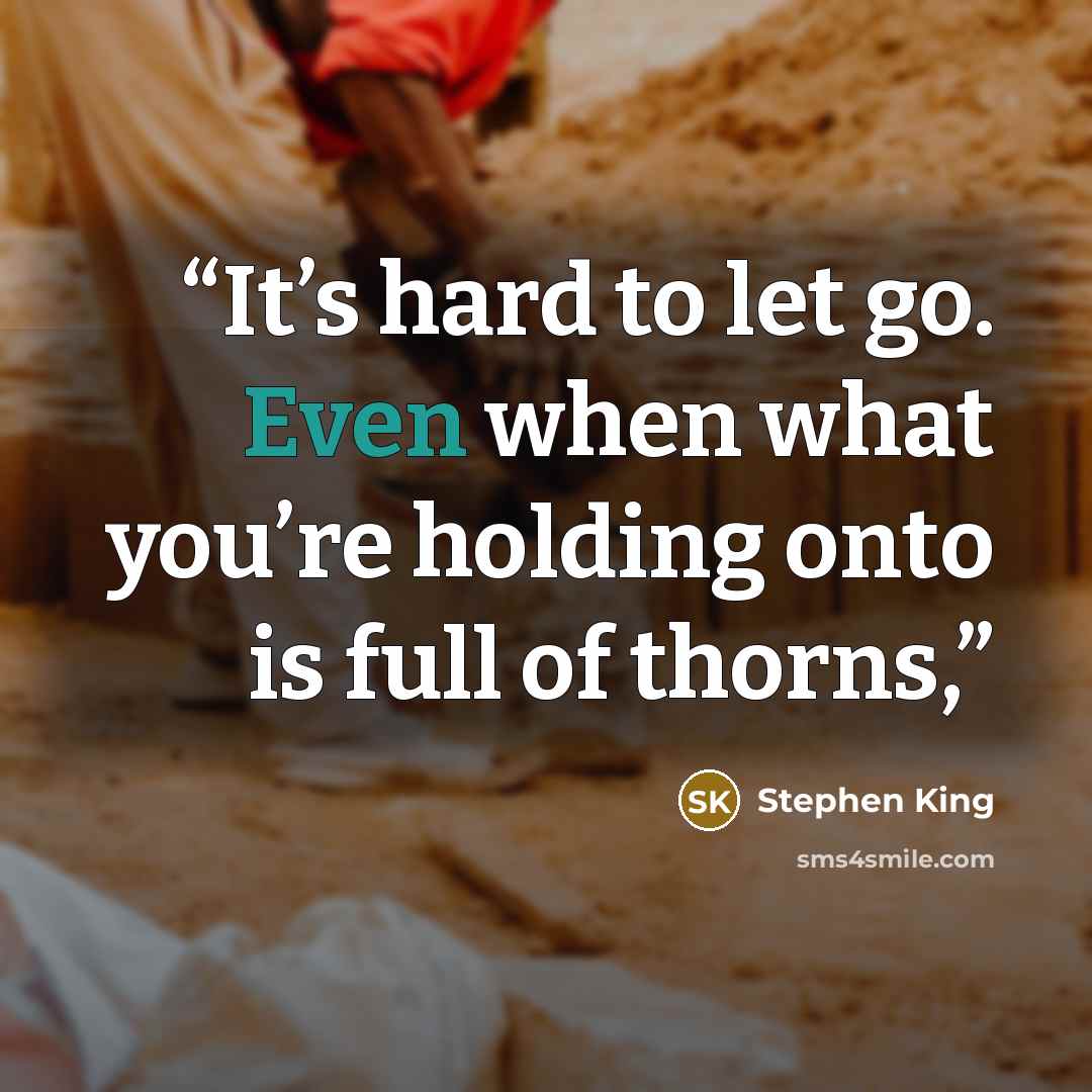 “It’s hard to let go. Even when what you’re holding onto is full of thorns,” quote by Stephen King