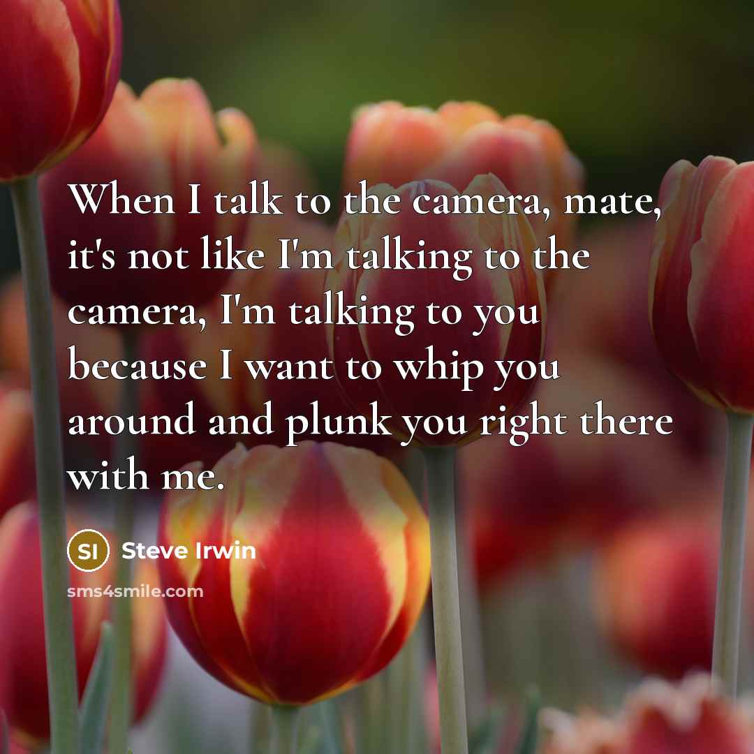 “When I talk to the camera, mate, it's not like…” quote by Steve Irwin