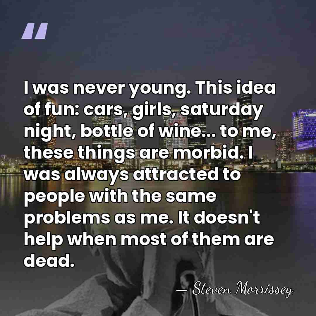 I was never young. This idea of fun: cars, girls, saturday night,&hellip; - Steven Morrissey