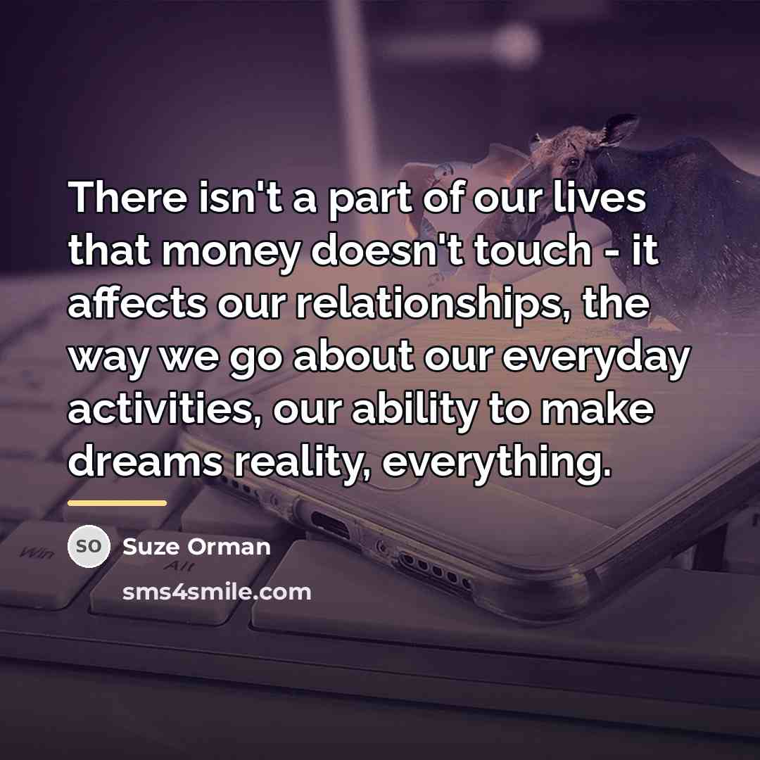 “There isn't a part of our lives that money doesn't…” quote by Suze Orman
