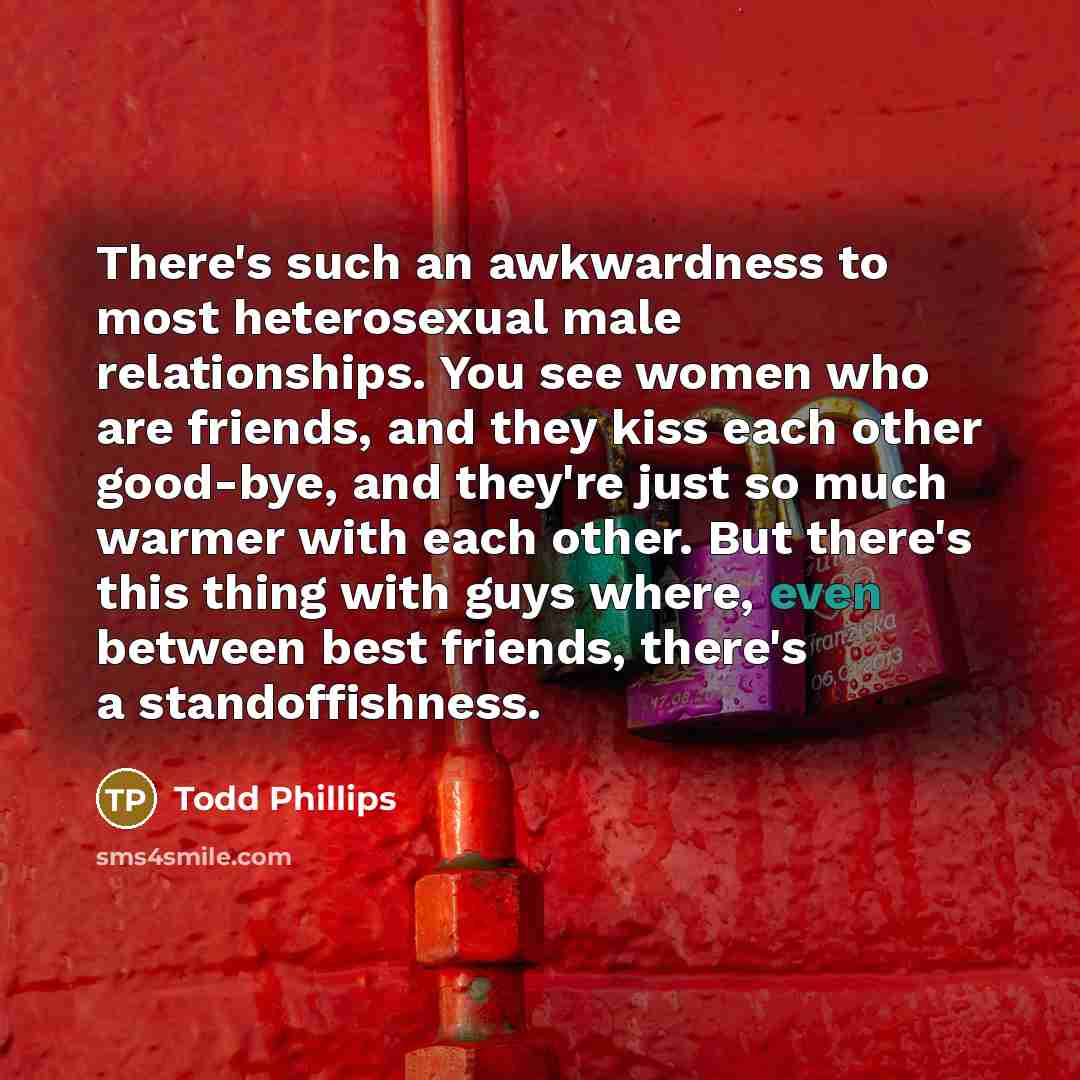 “There's such an awkwardness to most heterosexual male relationships. You…” quote by Todd Phillips