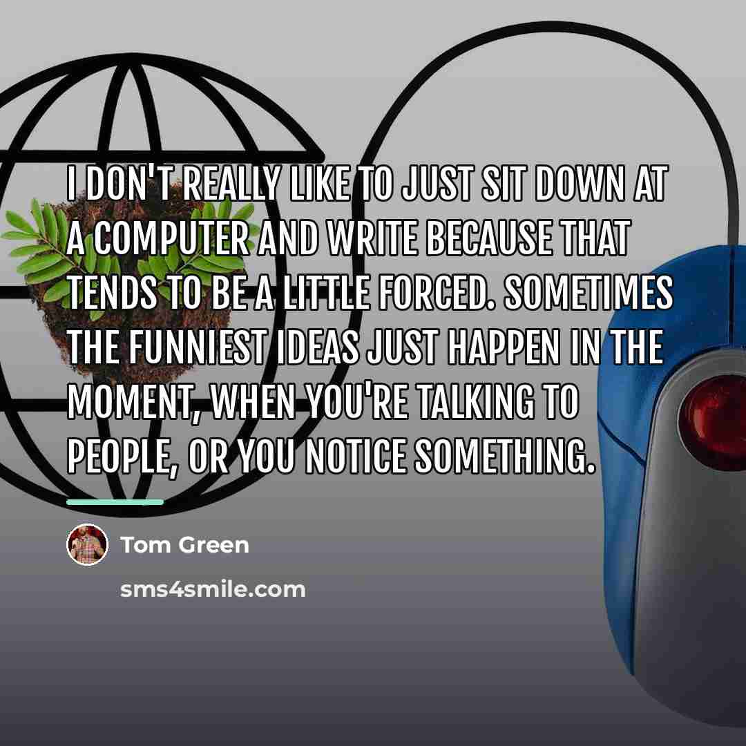 “I don't really like to just sit down at a…” quote by Tom Green