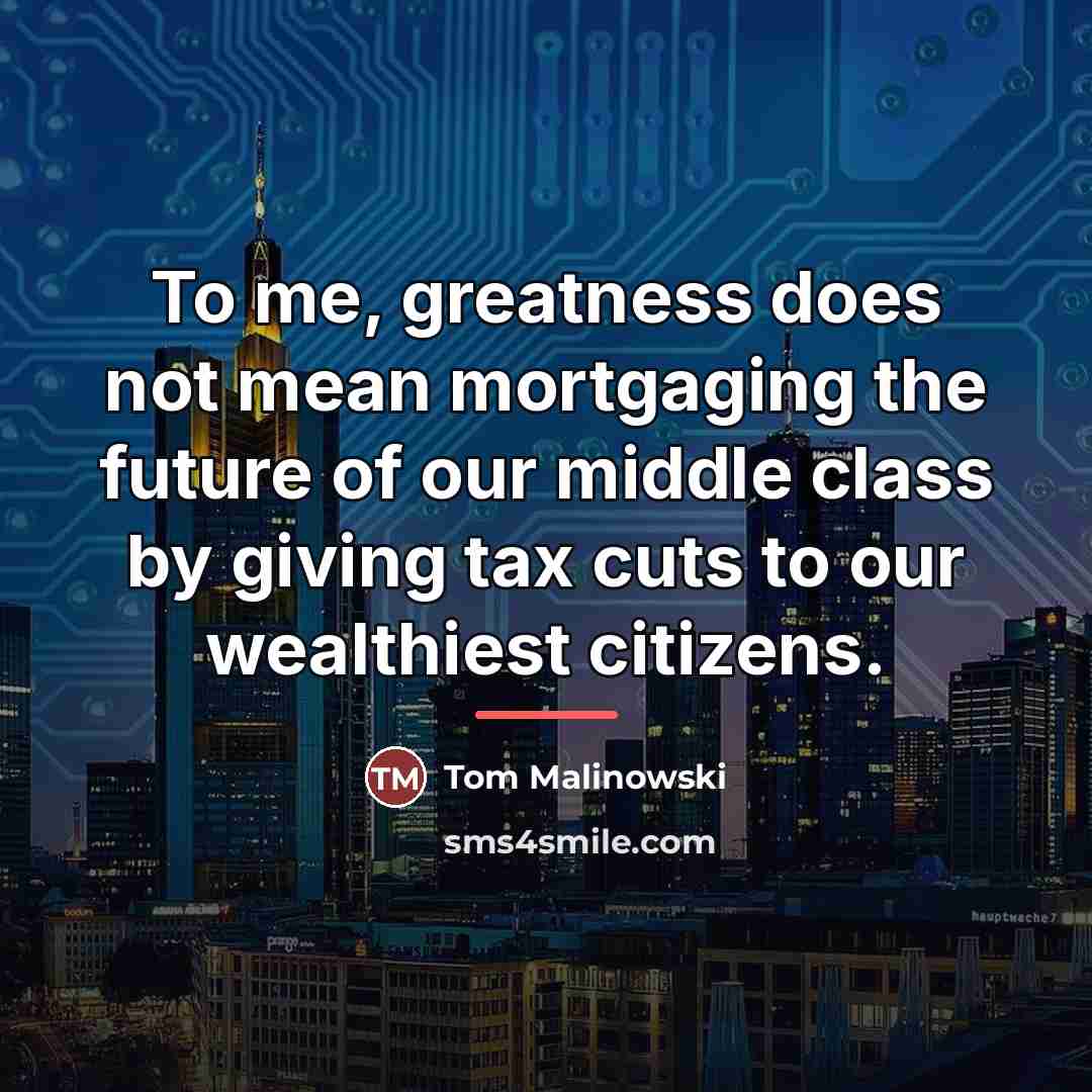 “To me, greatness does not mean mortgaging the future of…” quote by Tom Malinowski