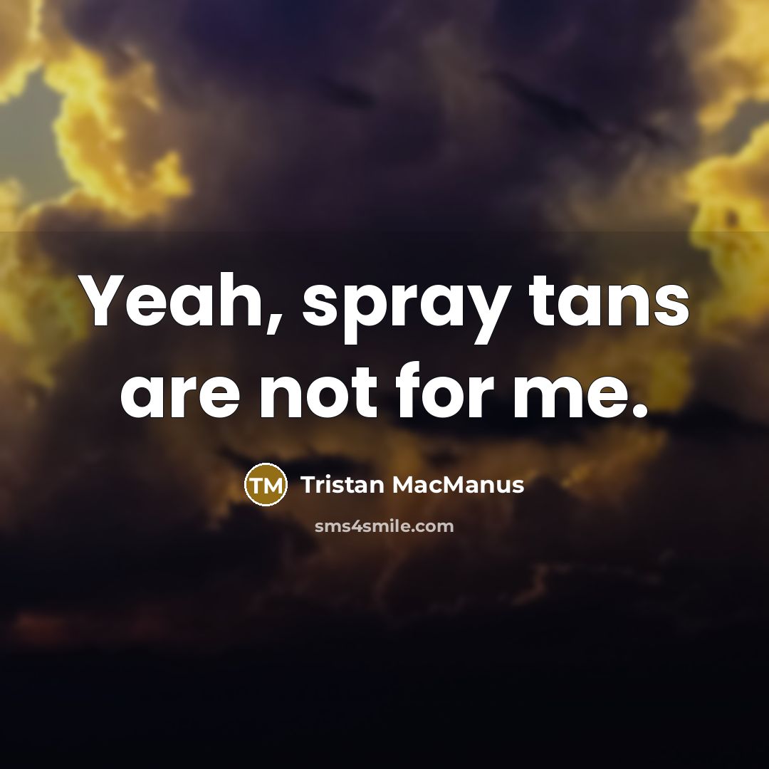“Yeah, spray tans are not for me.…” quote by Tristan MacManus