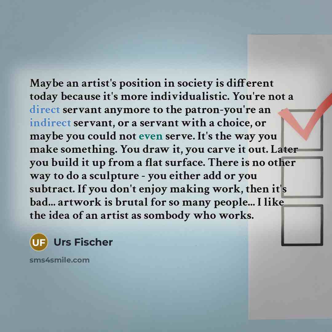 “Maybe an artist's position in society is different today because…” quote by Urs Fischer