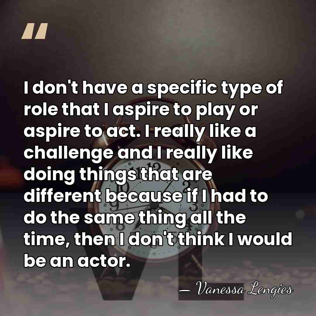 I don't have a specific type of role that I aspire to&hellip; - Vanessa Lengies