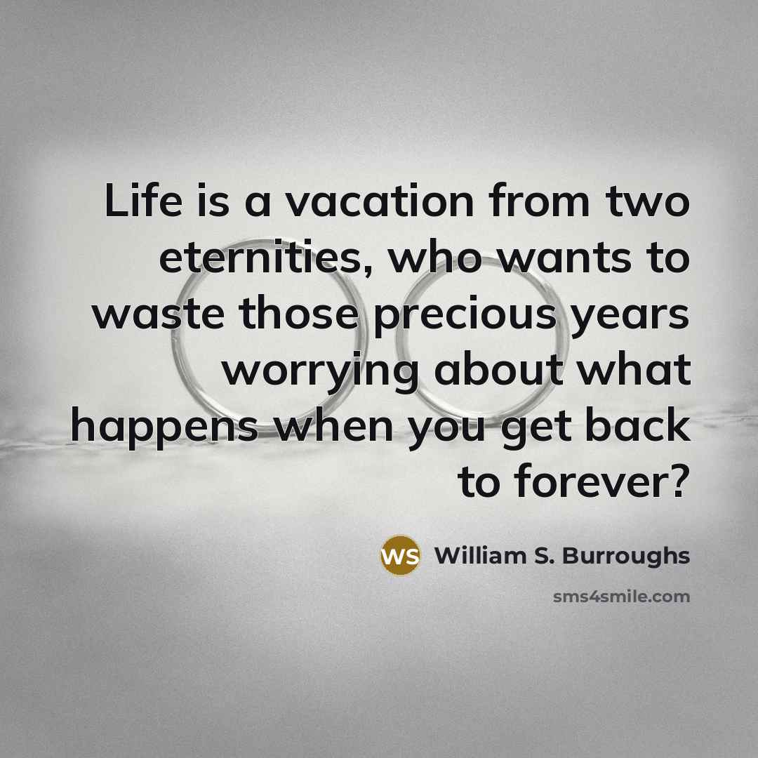 “Life is a vacation from two eternities, who wants to…” quote by William S. Burroughs