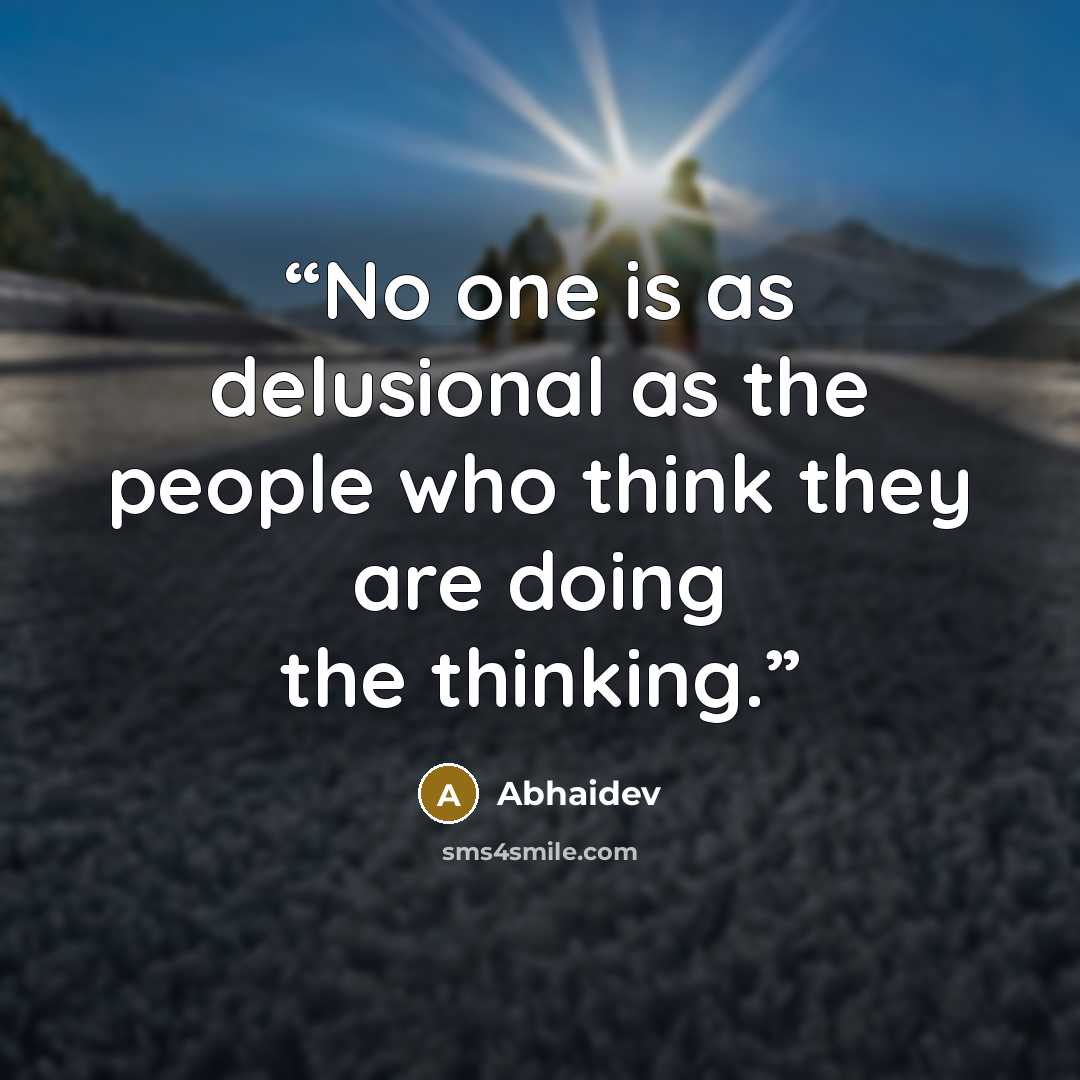 “No one is as delusional as the people who think they are doing the thinking.” quote by Abhaidev