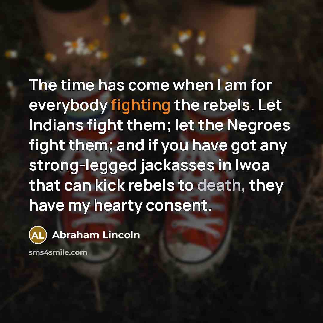 “The time has come when I am for everybody fighting…” quote by Abraham Lincoln
