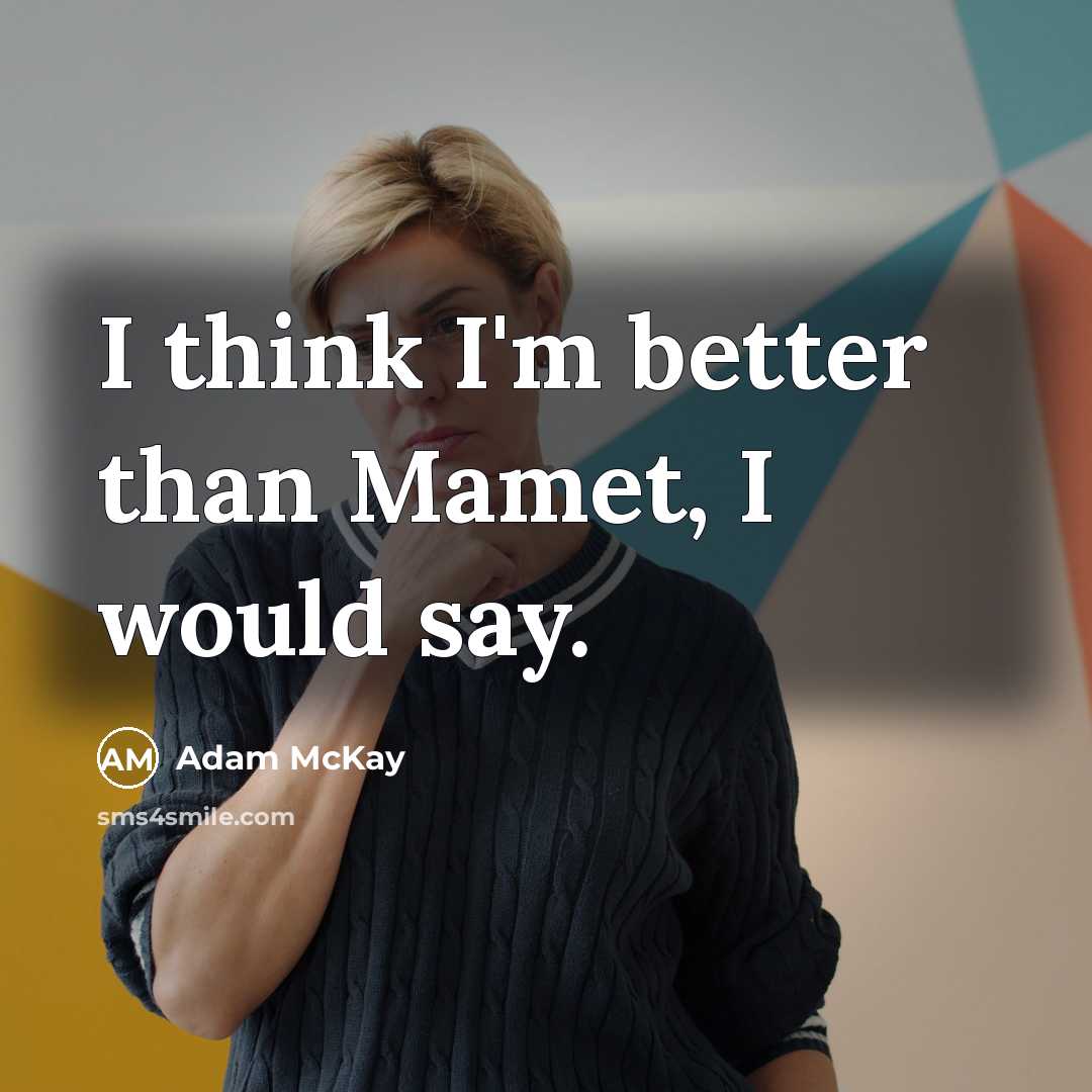 “I think I'm better than Mamet, I would say.…” quote by Adam McKay