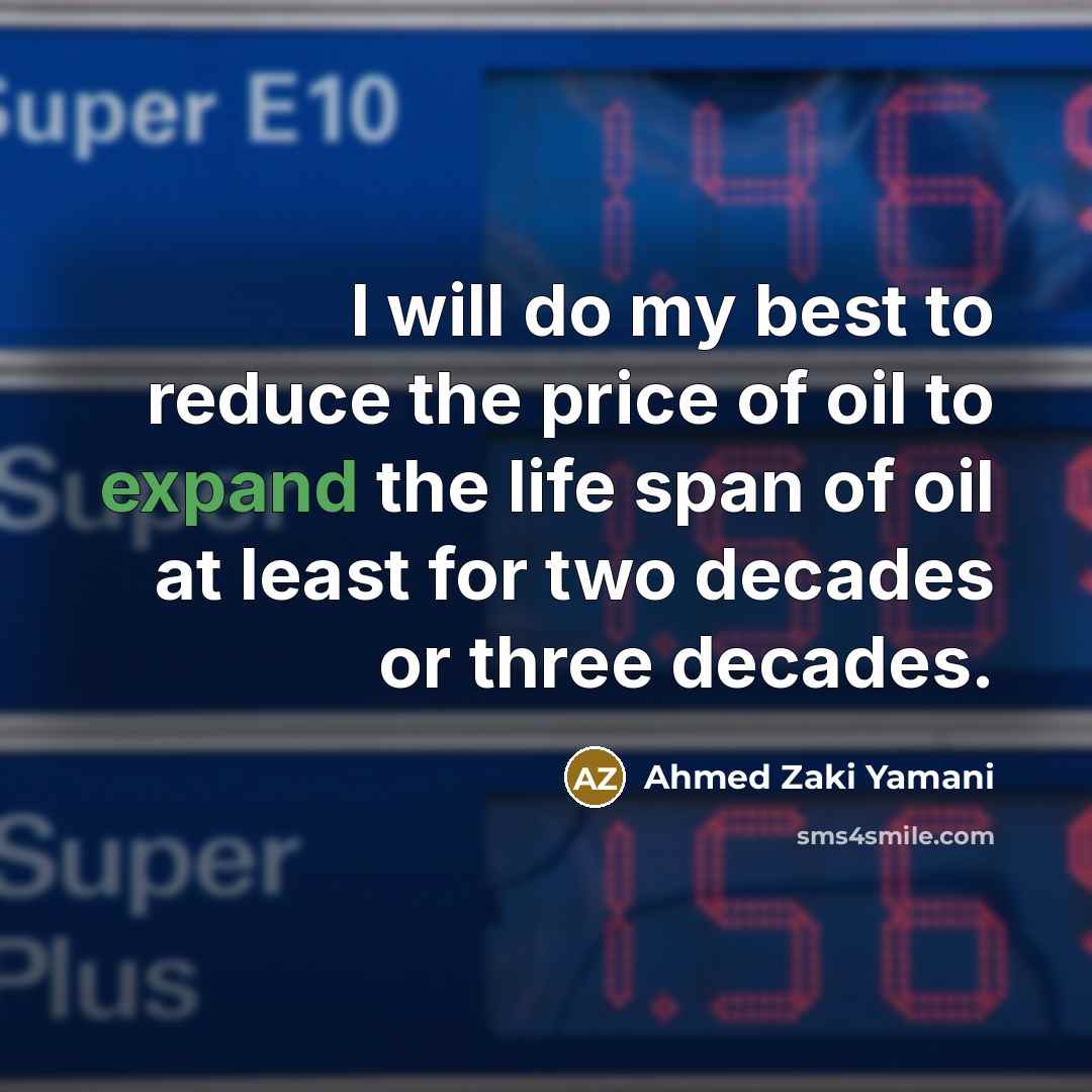 “I will do my best to reduce the price of oil to expand the life span of oil at least for two decades or three decades.” quote by Ahmed Zaki Yamani