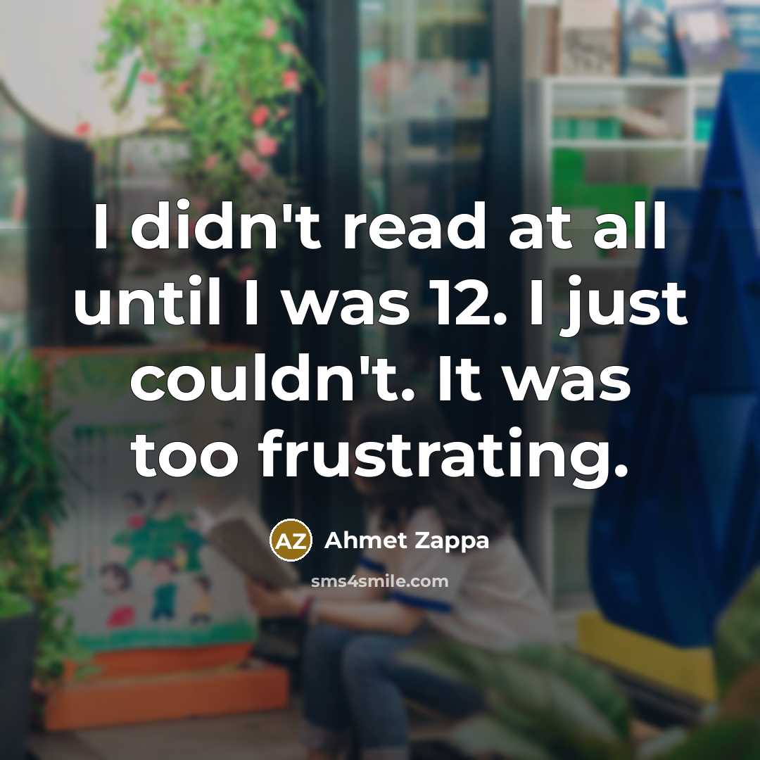 “I didn't read at all until I was 12. I…” quote by Ahmet Zappa