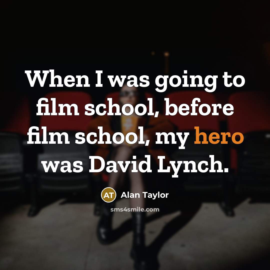 “When I was going to film school, before film school,…” quote by Alan Taylor