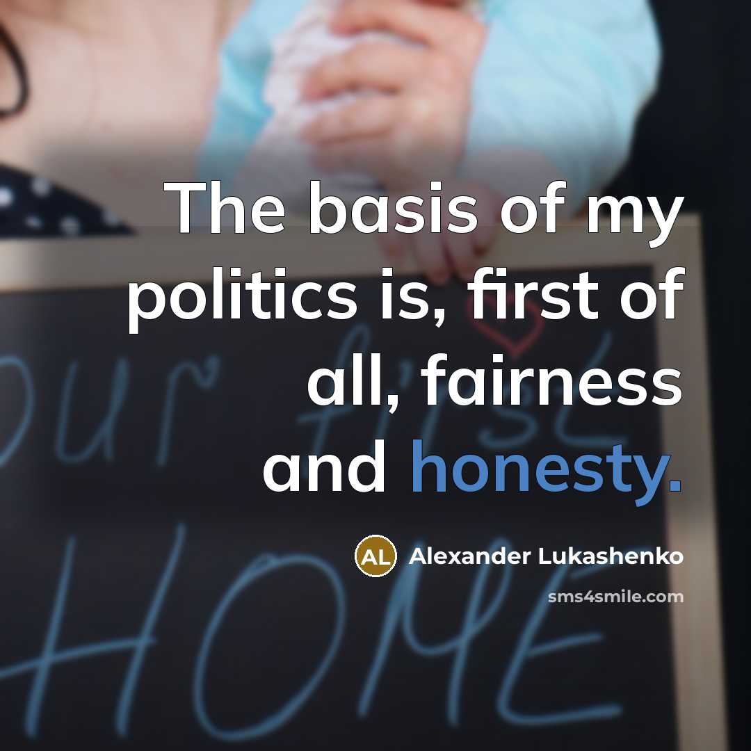 “The basis of my politics is, first of all, fairness…” quote by Alexander Lukashenko