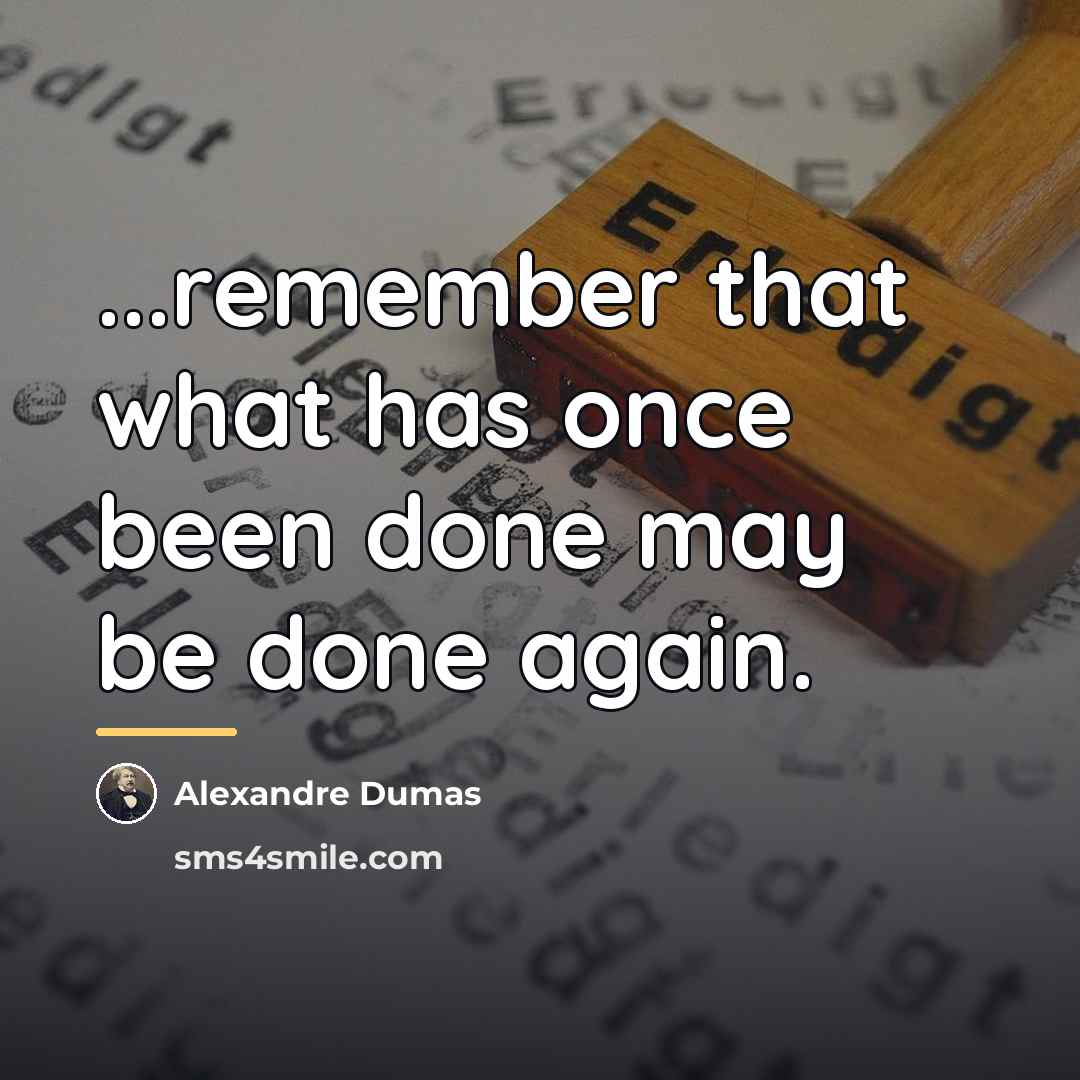 “...remember that what has once been done may be done…” quote by Alexandre Dumas