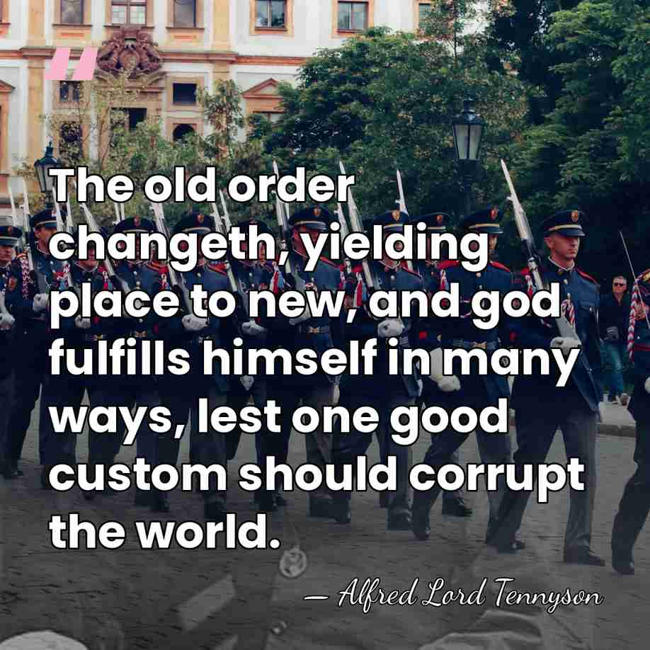 The old order changeth, yielding place to new, and god fulfills himself&hellip; - Alfred Lord Tennyson