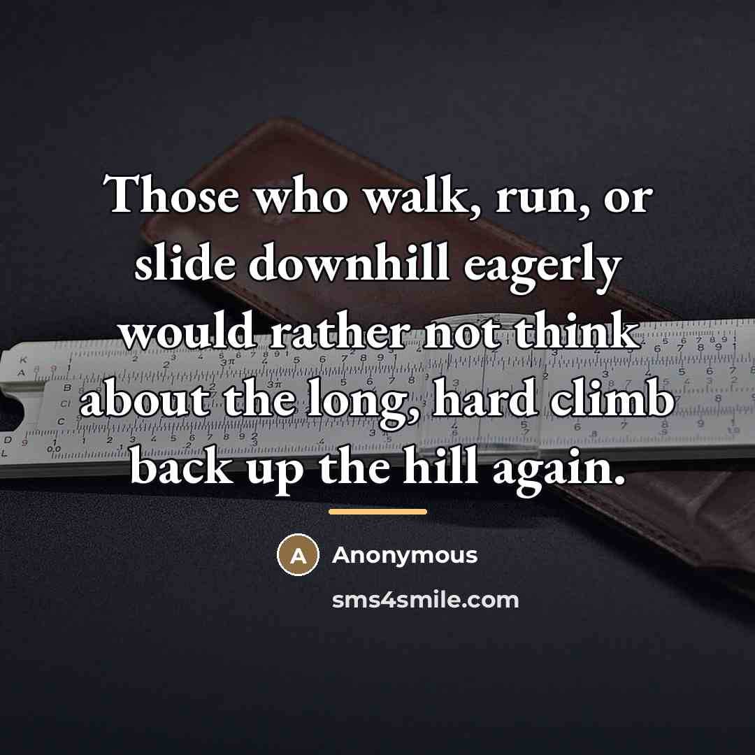 “Those who walk, run, or slide downhill eagerly would rather…” quote by Anonymous