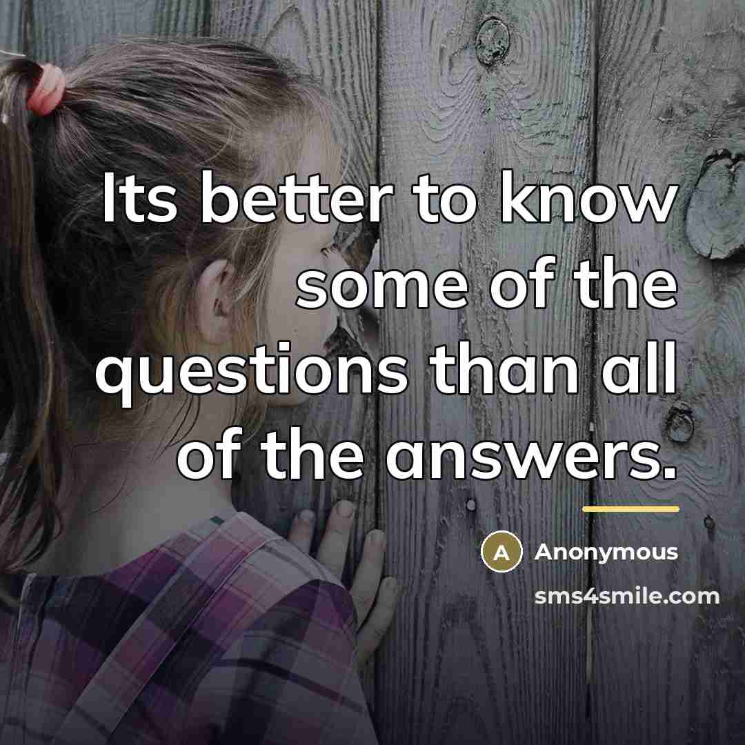 “Its better to know some of the questions than all…” quote by Anonymous