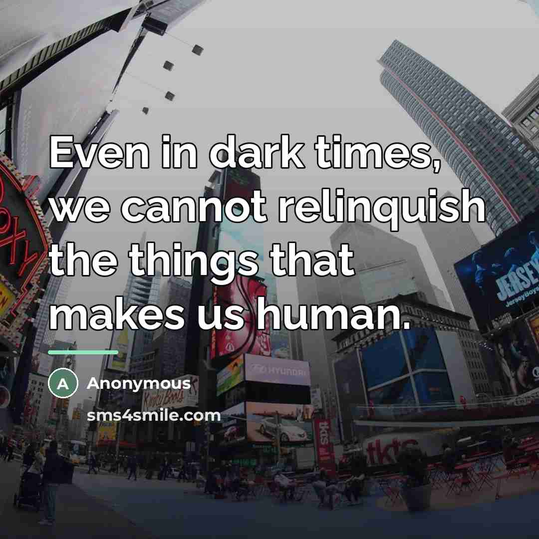 “Even in dark times, we cannot relinquish the things that…” quote by Anonymous