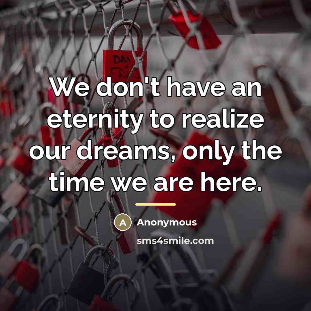 “We don't have an eternity to realize our dreams, only…” quote by Anonymous