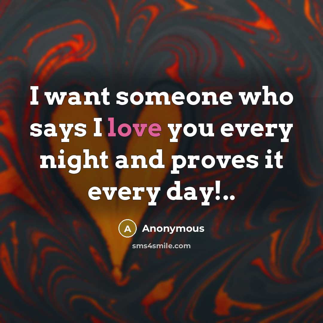 “I want someone who says I love you every night and proves it every day!..” quote by Anonymous