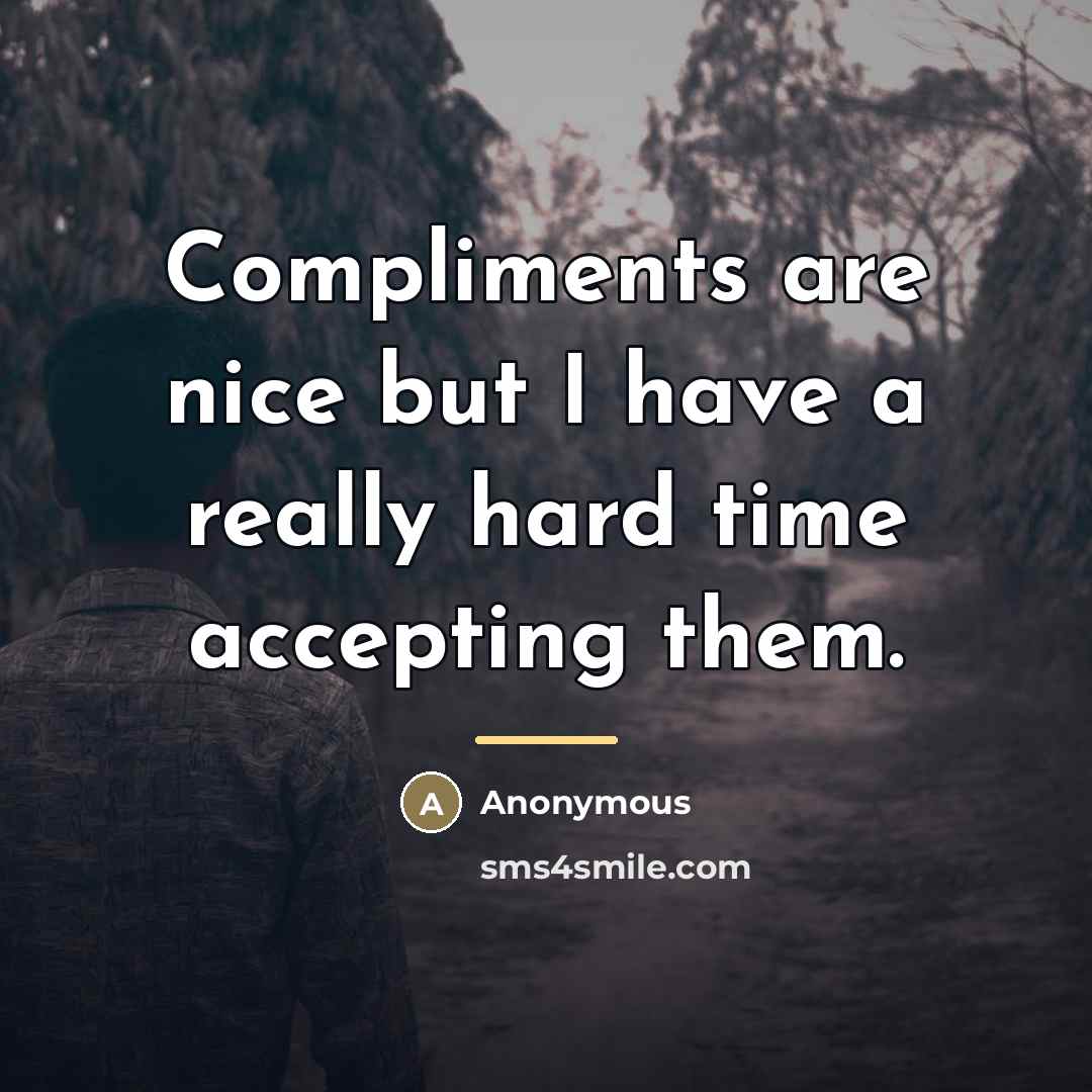 “Compliments are nice but I have a really hard time…” quote by Anonymous