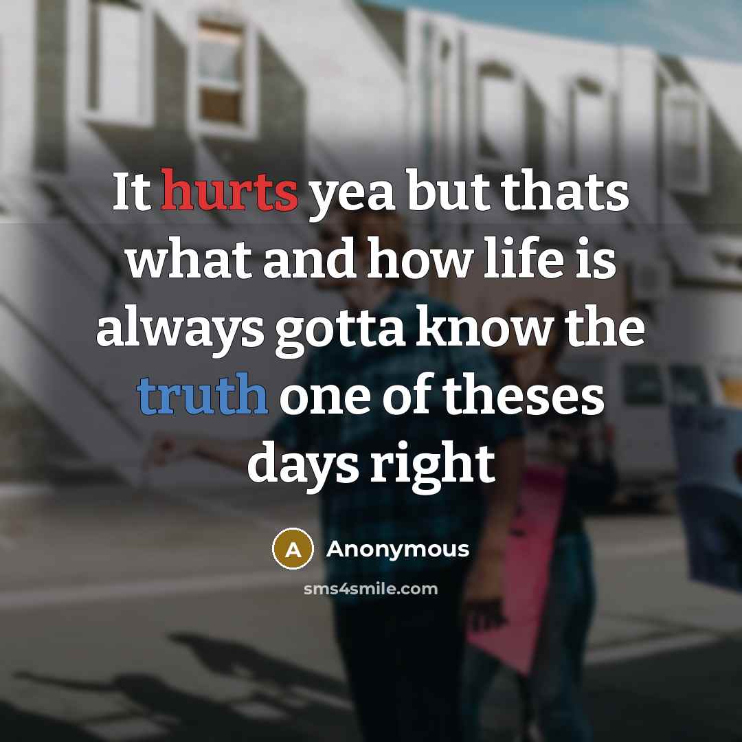 “It hurts yea but thats what and how life is always gotta know the truth one of theses days right” quote by Anonymous