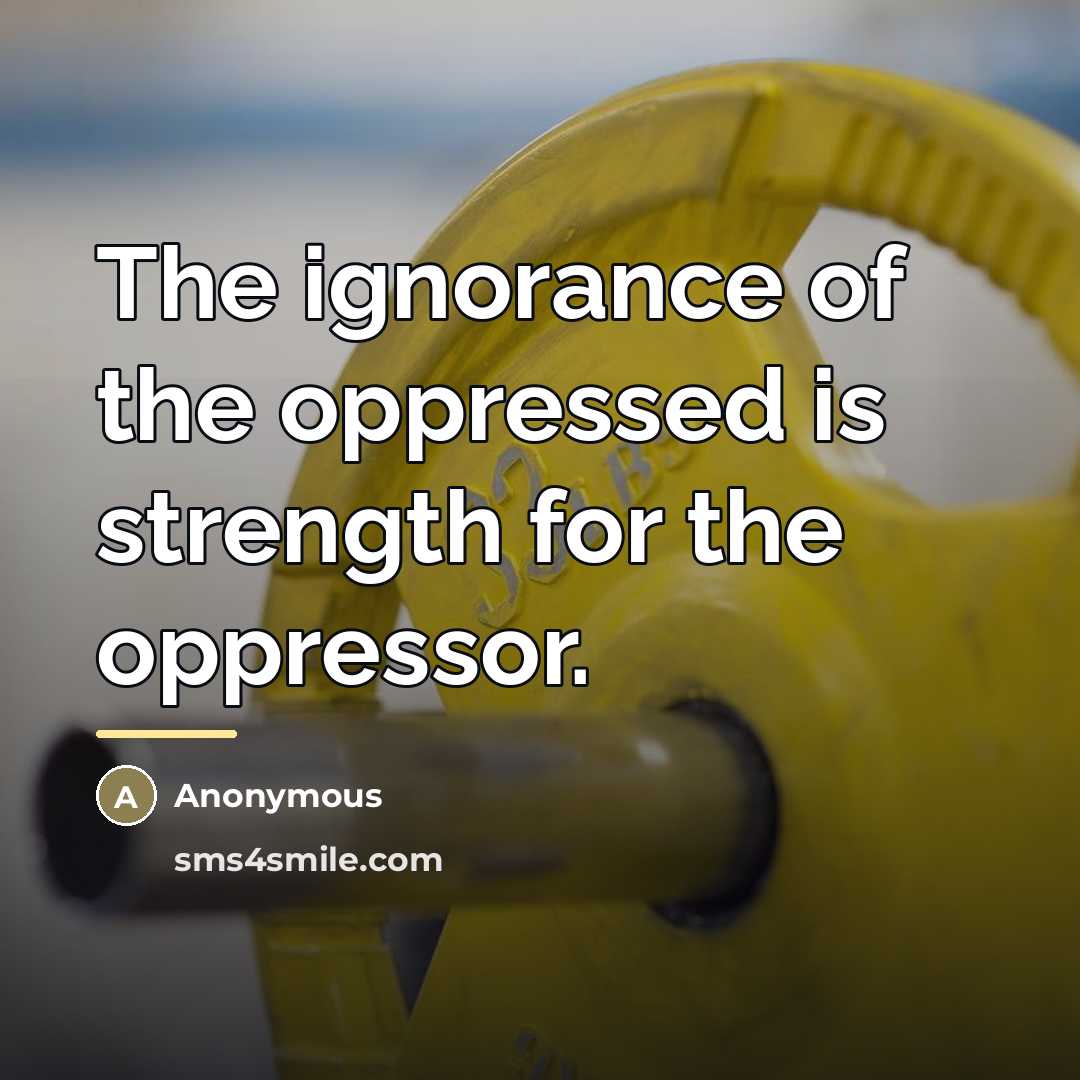 “The ignorance of the oppressed is strength for the oppressor.…” quote by Anonymous