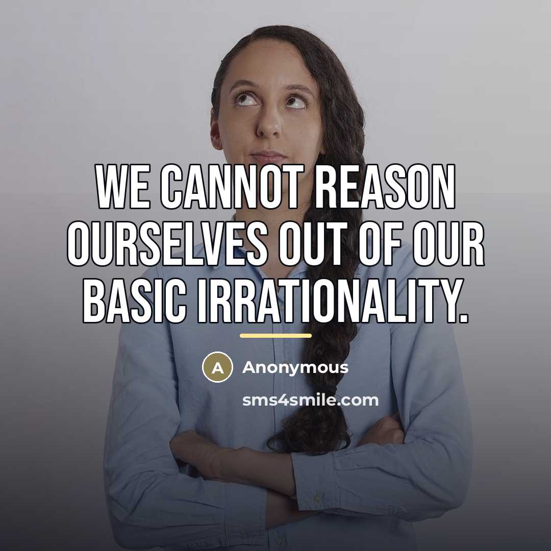 “We cannot reason ourselves out of our basic irrationality.…” quote by Anonymous