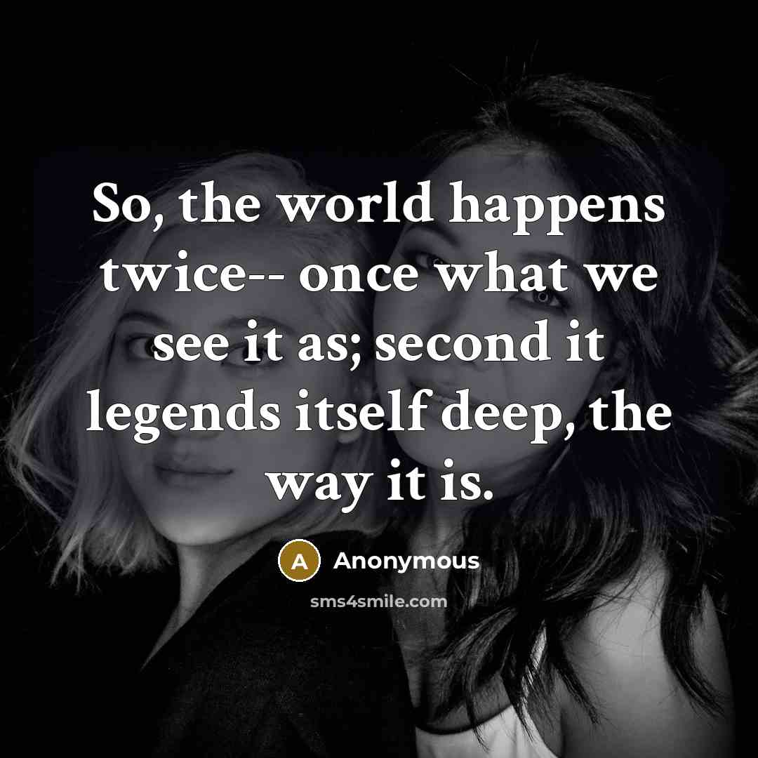 “So, the world happens twice-- once what we see it…” quote by Anonymous