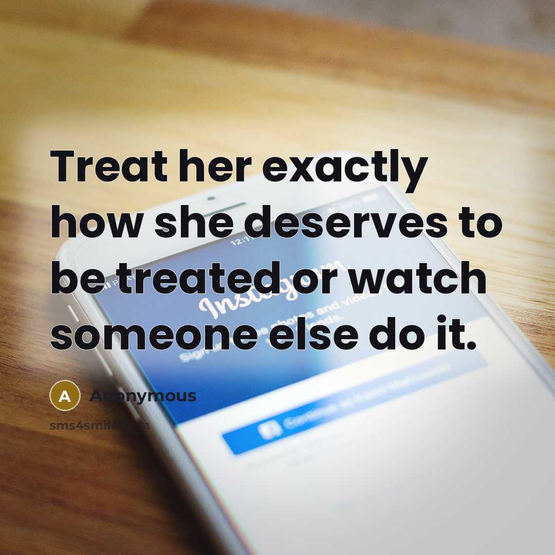 “Treat her exactly how she deserves to be treated or…” quote by Anonymous
