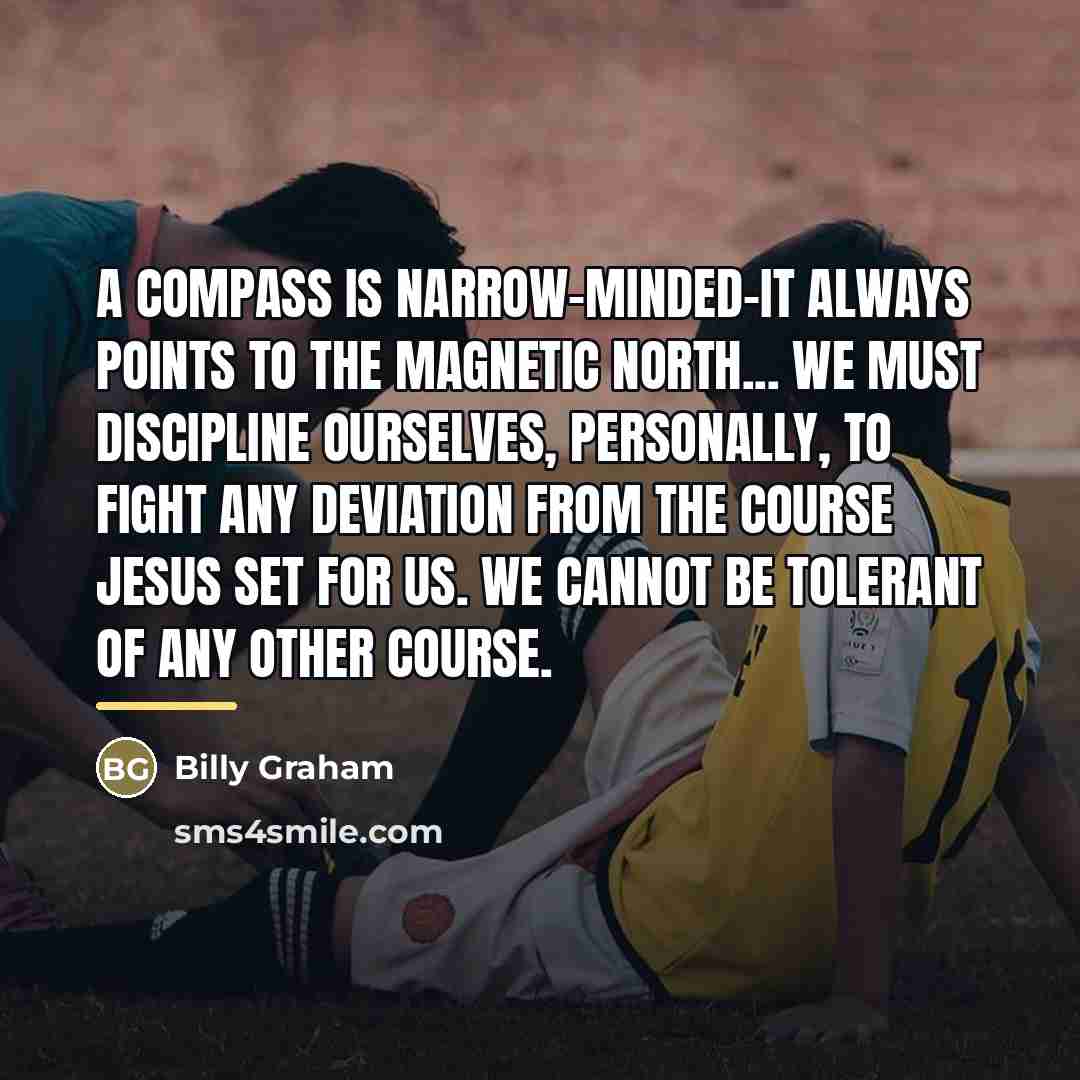 “A compass is narrow-minded-it always points to the magnetic north...…” quote by Billy Graham
