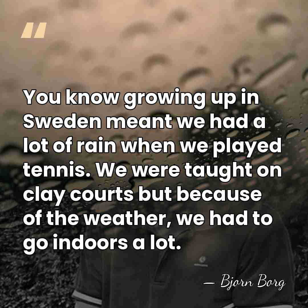 You know growing up in Sweden meant we had a lot of&hellip; - Bjorn Borg